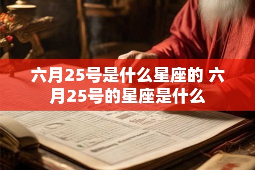 六月25号是什么星座的 六月25号的星座是什么
