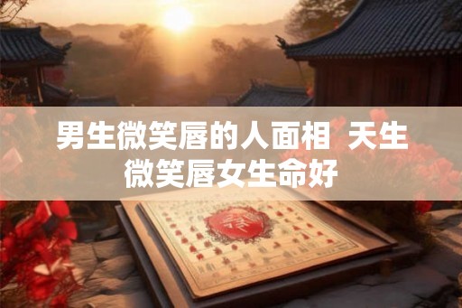 男生微笑唇的人面相  天生微笑唇女生命好
