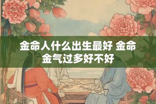 金命人什么出生最好 金命金气过多好不好