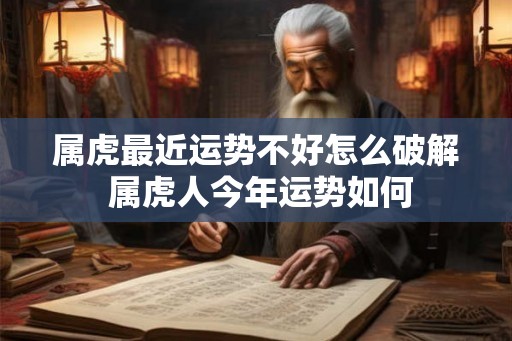 属虎最近运势不好怎么破解 属虎人今年运势如何