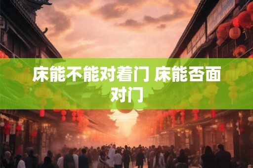 床能不能对着门 床能否面对门 床能不能对着门 床能否面对门