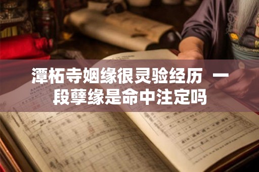 潭柘寺姻缘很灵验经历 一段孽缘是命中注定吗 潭柘寺姻缘很灵验经历 一段孽缘是命中注定吗