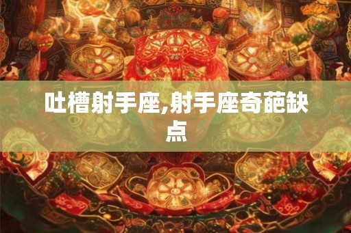 吐槽射手座,射手座奇葩缺点
