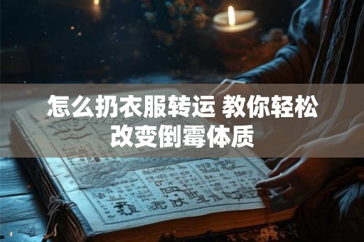 怎么扔衣服转运 教你轻松改变倒霉体质