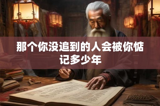 那个你没追到的人会被你惦记多少年