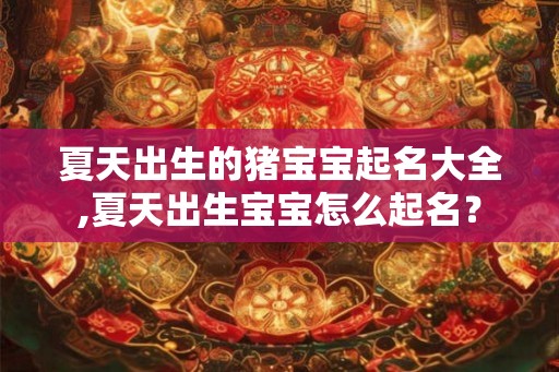 夏天出生的猪宝宝起名大全,夏天出生宝宝怎么起名？
