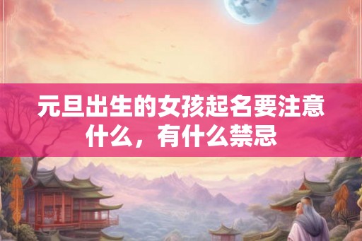 元旦出生的女孩起名要注意什么，有什么禁忌