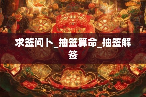 求签问卜_抽签算命_抽签解签