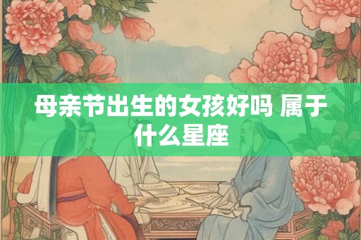母亲节出生的女孩好吗 属于什么星座