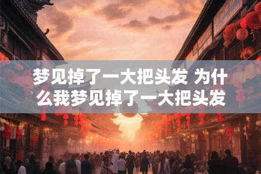 梦见掉了一大把头发 为什么我梦见掉了一大把头发