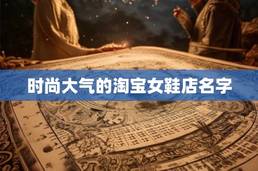 时尚大气的淘宝女鞋店名字