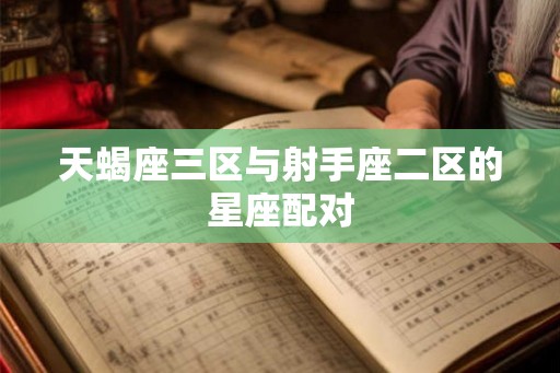 天蝎座三区与射手座二区的星座配对