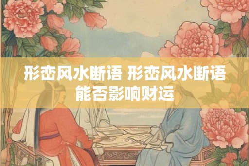 形峦风水断语 形峦风水断语能否影响财运 形峦风水断语 形峦风水断语能否影响财运