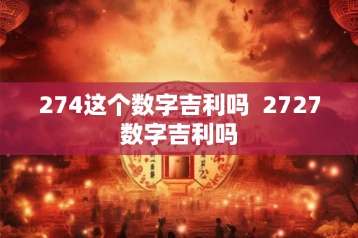 274这个数字吉利吗  2727数字吉利吗