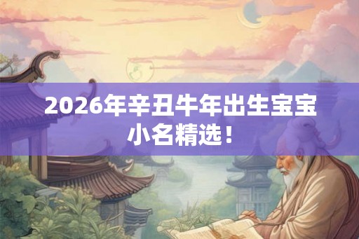 2026年辛丑牛年出生宝宝小名精选！