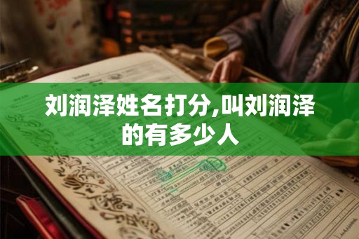 刘润泽姓名打分,叫刘润泽的有多少人