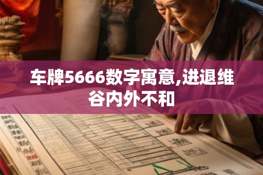 车牌5666数字寓意,进退维谷内外不和