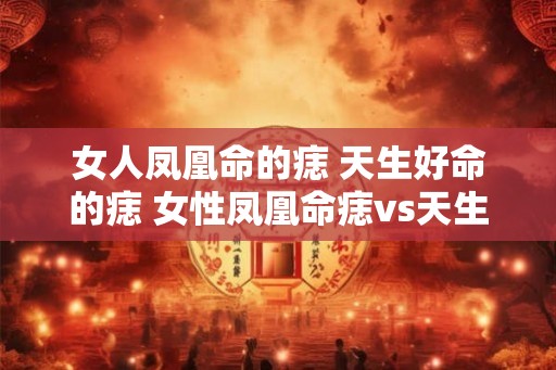 女人凤凰命的痣 天生好命的痣 女性凤凰命痣vs天生好命痣有何区别