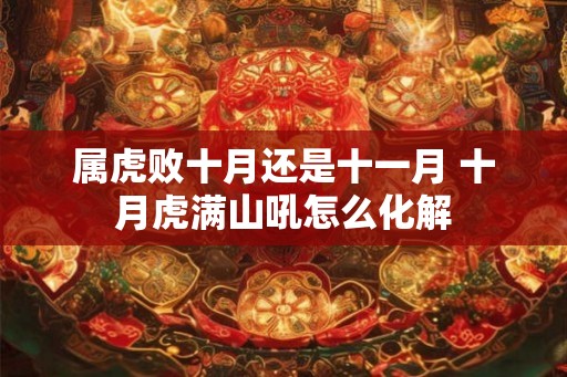 属虎败十月还是十一月 十月虎满山吼怎么化解