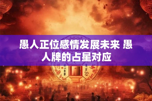 愚人正位感情发展未来 愚人牌的占星对应