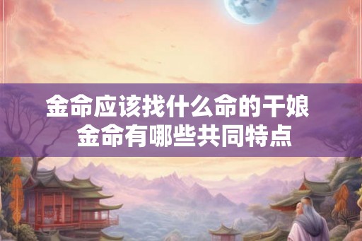 金命应该找什么命的干娘  金命有哪些共同特点