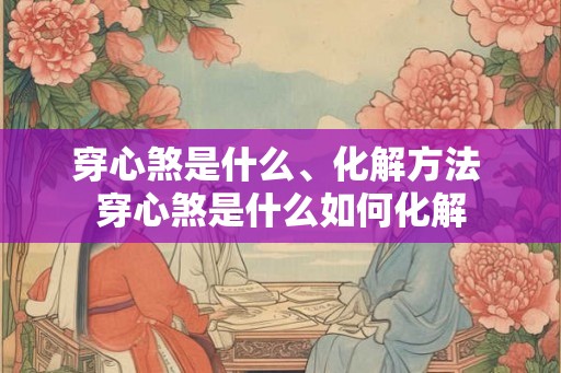 穿心煞是什么、化解方法 穿心煞是什么如何化解