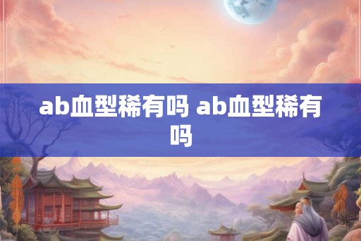 ab血型稀有吗 ab血型稀有吗