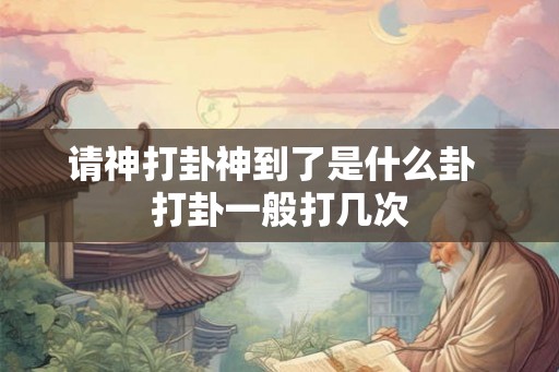 请神打卦神到了是什么卦  打卦一般打几次
