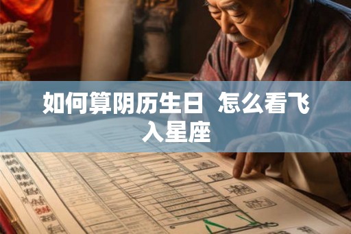 如何算阴历生日 怎么看飞入星座 如何算阴历生日 怎么看飞入星座