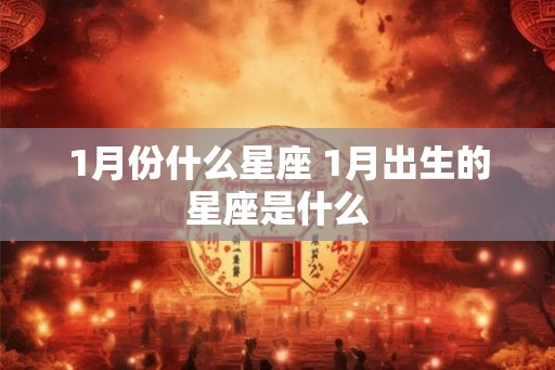 1月份什么星座 1月出生的星座是什么