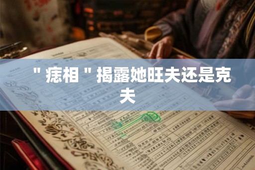 ＂痣相＂揭露她旺夫还是克夫