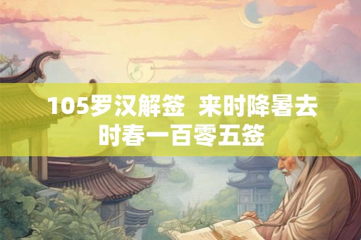 105罗汉解签  来时降暑去时春一百零五签