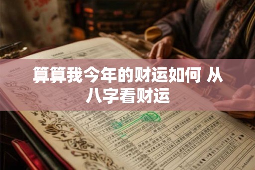 算算我今年的财运如何 从八字看财运