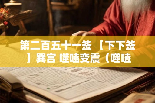 第二百五十一签 【下下签】巽宫 噬嗑变震（噬嗑