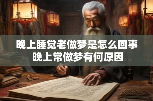 晚上睡觉老做梦是怎么回事 晚上常做梦有何原因