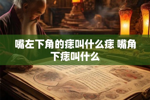 嘴左下角的痣叫什么痣 嘴角下痣叫什么