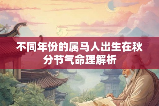 不同年份的属马人出生在秋分节气命理解析