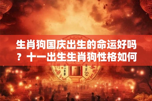 生肖狗国庆出生的命运好吗？十一出生生肖狗性格如何？
