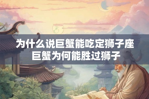 为什么说巨蟹能吃定狮子座 巨蟹为何能胜过狮子