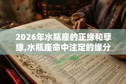 2026年水瓶座的正缘和孽缘,水瓶座命中注定的缘分
