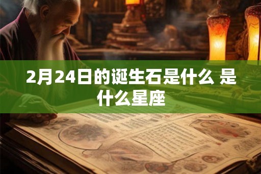 2月24日的诞生石是什么 是什么星座