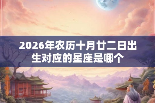 2026年农历十月廿二日出生对应的星座是哪个