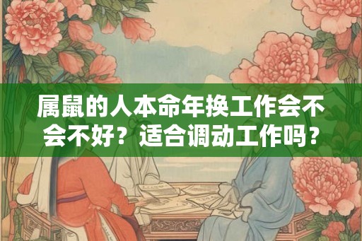 属鼠的人本命年换工作会不会不好？适合调动工作吗？