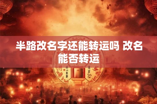 半路改名字还能转运吗 改名能否转运
