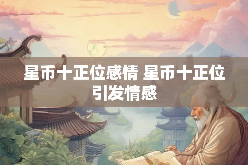 星币十正位感情 星币十正位引发情感