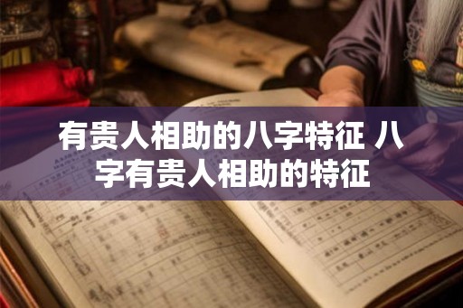 有贵人相助的八字特征 八字有贵人相助的特征