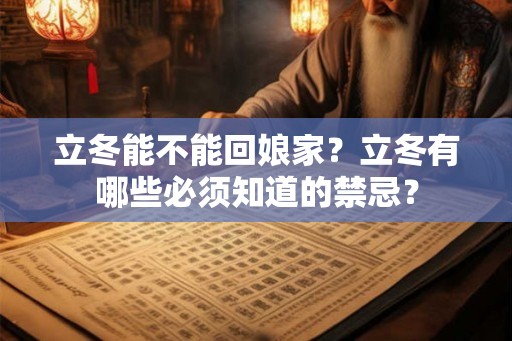 立冬能不能回娘家?立冬有哪些必须知道的禁忌? 立冬能不能回娘家?立冬有哪些必须知道的禁忌?