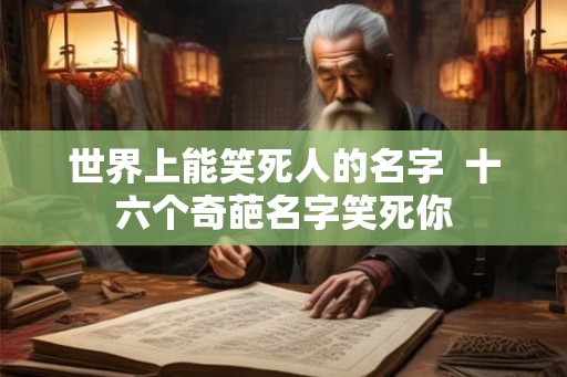 世界上能笑死人的名字  十六个奇葩名字笑死你