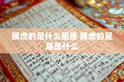 属虎的是什么星座 属虎的星座是什么