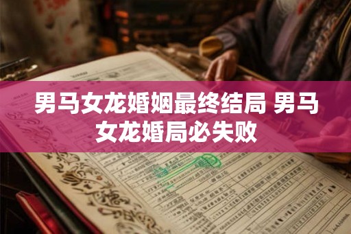 男马女龙婚姻最终结局 男马女龙婚局必失败